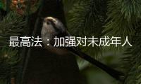 最高法：加强对未成年人案件问题的调查研究