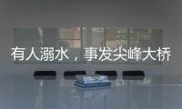 有人溺水
，事发尖峰大桥！幸好有他们→