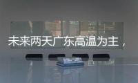 未来两天广东高温为主，雷雨随机，珠海天气→