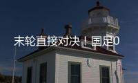 末轮直接对决！国足0