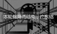 本轮强降雨结束
，广东结束防汛Ⅳ级应急响应
