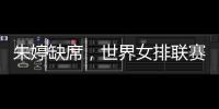 朱婷缺席	，世界女排联赛中国队大名单公布