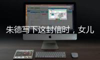 朱德写下这封信时	，女儿已身陷纳粹集中营……