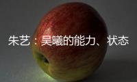 朱艺：吴曦的能力�、状态、表现仍是国内首屈一指的球员之一