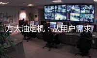 方太油烟机：从用户需求和体验出发 打造吸油烟好效果