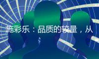 施彩乐�：品质的较量，从基础做起