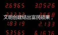 文明创建结出富民硕果
，沙脊村蝶变“全国文明村”
