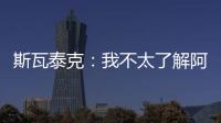 斯瓦泰克	：我不太了解阿尼西莫娃的近况�
，会在战术上做些准备