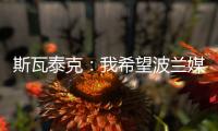 斯瓦泰克：我希望波兰媒体能放过我
，让我做好自己的工作