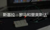 斯基拉	：罗马和里奥斯达成原则性协议�，准备报价2300万欧