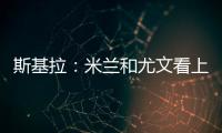 斯基拉：米兰和尤文看上亚特兰大20岁右后卫帕莱斯特拉