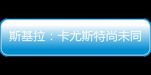尤斯意加斯基拉透露