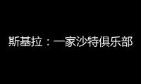 斯基拉	
：一家沙特俱乐部询问冈萨雷斯信息
，他不在尤文计划中