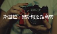 斯基拉：奥斯梅恩距离转会加拉塔萨雷一步之遥，正敲定支付结构