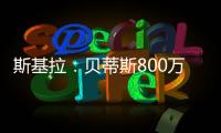 斯基拉：贝蒂斯800万欧首次报价希望签阿斯拉尼，被国米拒绝