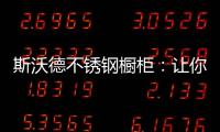 斯沃德不锈钢橱柜
：让你的厨房“装”出高级感!