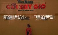 新疆棉纺业：“强迫劳动”是美西方反华势力的谎言