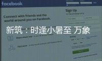 新筑：时逢小暑至 万象正韶华