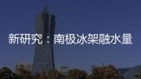 新研究：南极冰架融水量远高于先前预测