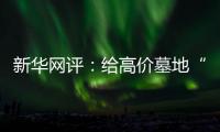 新华网评�：给高价墓地“上锁” 为生态殡葬“开窗”