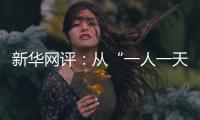 新华网评：从“一人一天”到“三人半年”