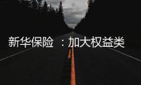 新华保险 	：加大权益类底仓资产配置、国家战略性新兴产业股权投资力度
