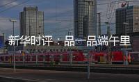 新华时评：品一品端午里的英雄气