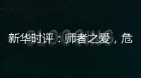 新华时评
：师者之爱，危难时绽放英雄气
！