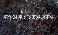 新华时评
：飞天梦永不失重 科学梦张力无限
