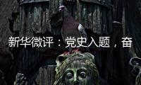 新华微评：党史入题	
�，奋斗作答