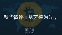 新华微评	
：从艺德为先，艺人须自律