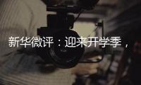新华微评
：迎来开学季，成长再出发