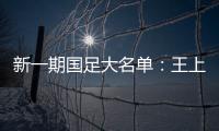 新一期国足大名单
：王上源入围 艾克森在列