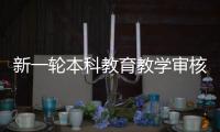 新一轮本科教育教学审核评估：为何评怎么评啥亮点