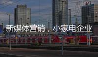 新媒体营销，小家电企业争夺消费者的新方式