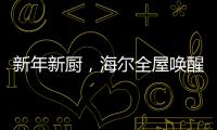 新年新厨
，海尔全屋唤醒家的新年味蕾