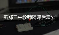 新郑三中教师网课后意外离世
，官方通报
