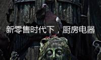 新零售时代下，厨房电器企业也要新
