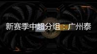 新赛季中超分组：广州泰山A组 国安入B组