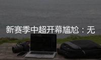 新赛季中超开幕尴尬：无冠军队长捧杯入场