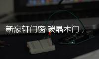 新豪轩门窗·碳晶木门，有颜有料简直是家居绝配