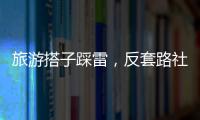 旅游搭子踩雷，反套路社交也会被套路？