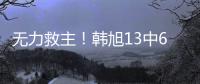无力救主！韩旭13中6得到15分9篮板