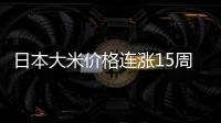日本大米价格连涨15周，5公斤约218元人民币