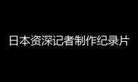 日本资深记者制作纪录片证实暴行：南京大屠杀 千真万确