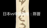 日本vs中国香港：陈晋一、安永佳首发
，相马勇纪、川边骏出战