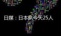 日媒：日本队今天25人参加训练�，古贺太阳健身房单独训练