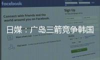 日媒：广岛三箭竞争韩国国脚金朱晟；球员在东亚杯战中国进球