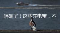 明确了！这些充电宝
，不能带上飞机