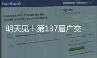 明天见�！第137届广交会亮点剧透→